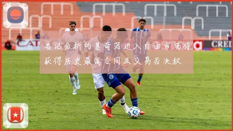 名记分析约基奇若进入自由市场将获得历史最高合同及交易否决权