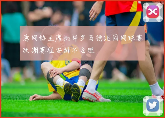 意网协主席批评罗马德比因网球赛改期赛程安排不合理