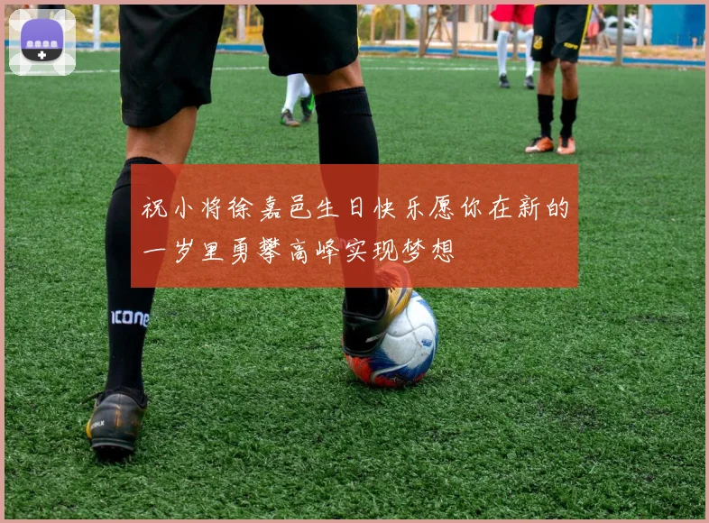 祝小将徐嘉邑生日快乐愿你在新的一岁里勇攀高峰实现梦想