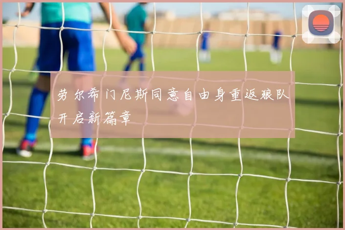 劳尔希门尼斯同意自由身重返狼队开启新篇章
